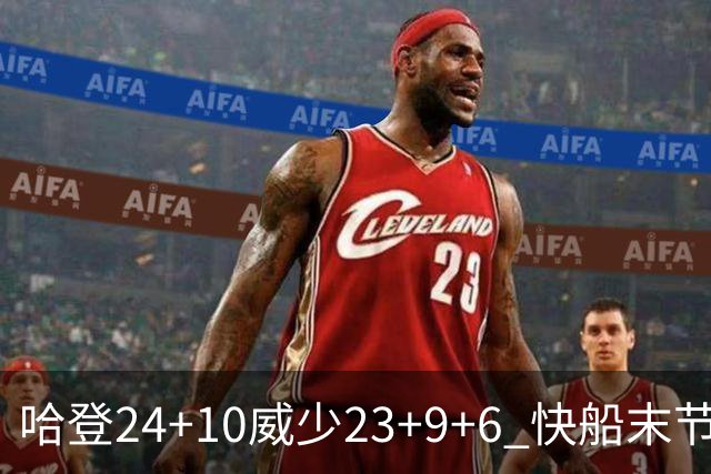 哈登24+10威少23+9+6 快船末节22-0逆转胜篮网