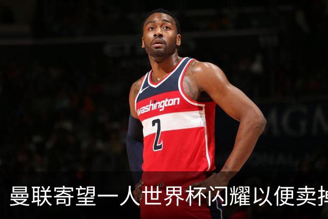曼联寄望一人世界杯闪耀以便卖掉！参赛13人确定，卡塞米罗带来最后收入
